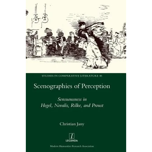 Scenographies of Perception: Sensuousness in Hegel, Novalis, Rilke, and Proust