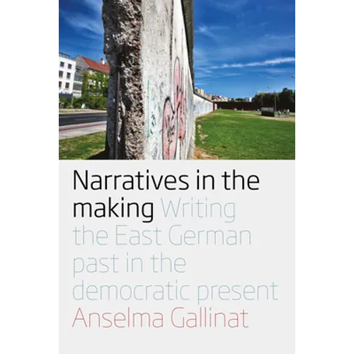 Narratives in the Making: Writing the East German Past in the Democratic Present