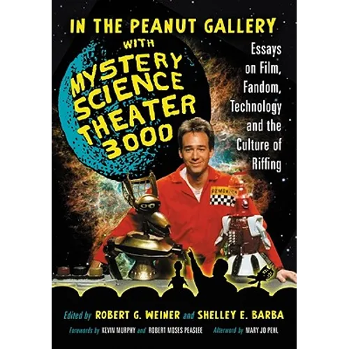 In the Peanut Gallery with Mystery Science Theater 3000: Essays on Film, Fandom, Technology and the Culture of Riffing