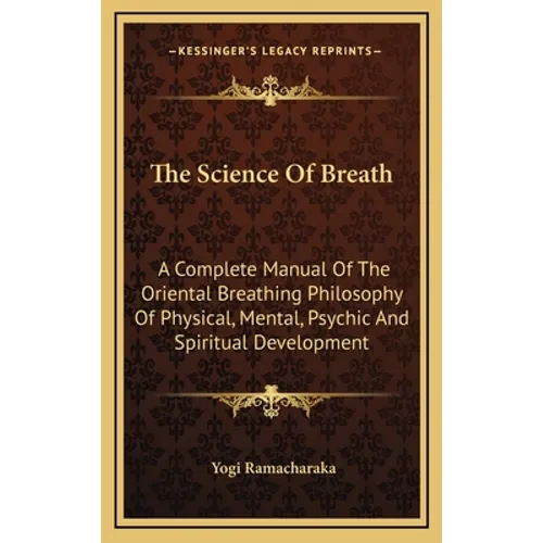 The Science Of Breath: A Complete Manual Of The Oriental Breathing Philosophy Of Physical, Mental, Psychic And Spiritual Development
