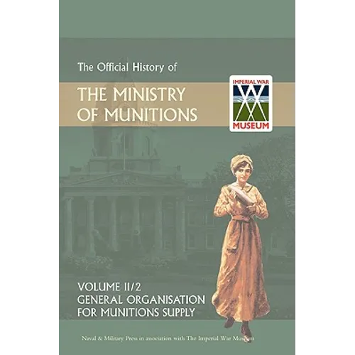 OFFICIAL HISTORY OF THE MINISTRY OF MUNITIONS VOLUME II, Part 1: General Organization for Munitions Supply