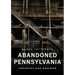 Abandoned Pennsylvania: Industry and Endings