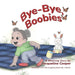 Bye-Bye, Boobies: A Toddler's Story about Weaning from Breastfeeding