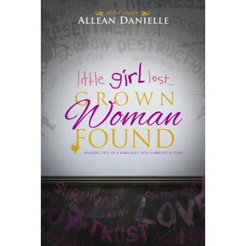 little girl lost...Grown Woman Found: ...walking out of a dark past into a bright future.