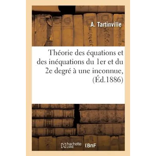 Théorie Des Équations Et Des Inéquations Du 1er Et Du 2e Degré À Une Inconnue, À l'Usage: Des Aspirants Au Baccalauréat Ès-Sciences Et Au Baccalauréat