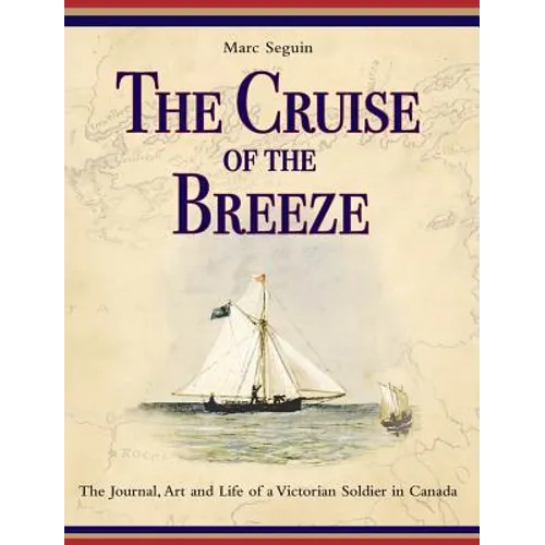 The Cruise of the Breeze: The Journal, Art and Life of a Victorian Soldier in Canada