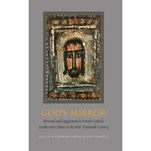 God's Mirror: Renewal and Engagement in French Catholic Intellectual Culture in the Mid-Twentieth Century