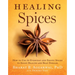 Healing Spices: How to Use 50 Everyday and Exotic Spices to Boost Health and Beat Disease