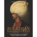 Suleiman the Magnificent: The Life and Legacy of the Ottoman Empire's Most Famous Sultan