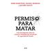 Permiso Para Matar: Una Investigación Sobre Los Crímenes Cometidos Por Las Fuerzas de Seguridad del Estado / Permission to Kill