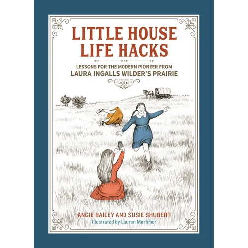 Little House Life Hacks: Lessons for the Modern Pioneer from Laura Ingalls Wilder's Prairie