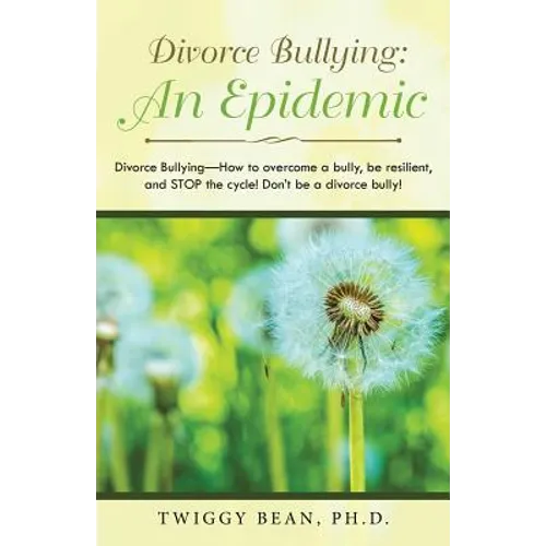 Divorce Bullying: an Epidemic: Divorce Bullying-How to Overcome a Bully, Be Resilient, and Stop the Cycle! Don'T Be a Divorce Bully!