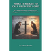 What it Means to Call Upon the Lord: An in-depth Bible Study of the doctrine of calling upon the name of the Lord for Salvation