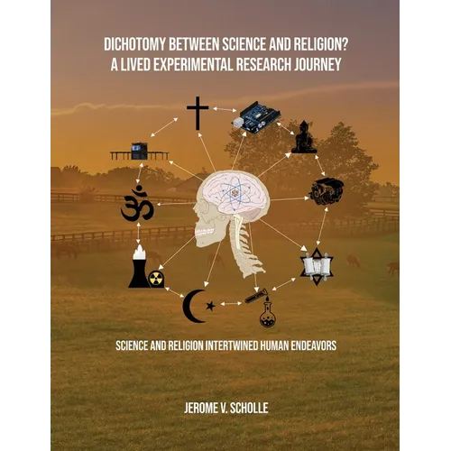 Dichotomy Between Science and Religion? A Lived Experimental Research Journey: Science and Religion Interwined Human Endeavors