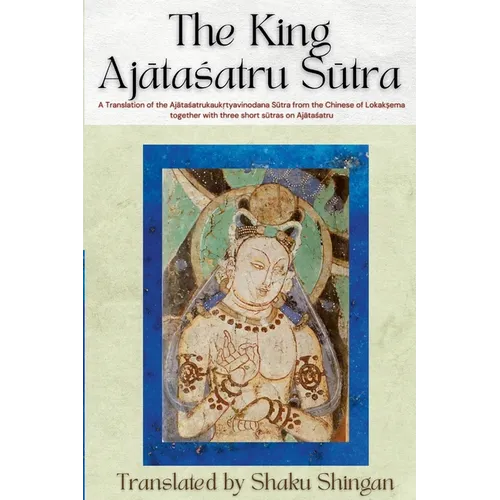 The King Ajātaśatru Sūtra: A Translation of the Ajātaśatrukaukṛtyavinodana Sūtra from the Chinese of Lokakṣe
