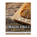 The Best Collection of Grain-Free Bread Recipes: The Ultimate Grain-Free Bread Recipe Cookbook