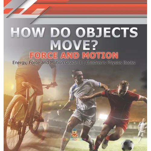 How Do Objects Move? Force and Motion Energy, Force and Motion Grade 3 Children's Physics Books