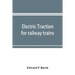 Electric traction for railway trains; a book for students, electrical and mechanical engineers, superintendents of motive power and others Interested