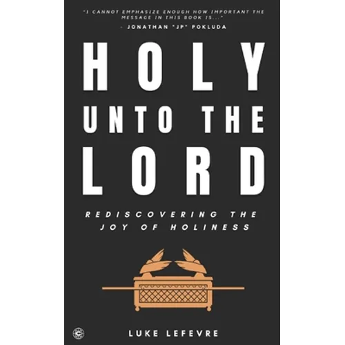 Holy Unto The Lord: Rediscovering the Joy of Holiness