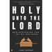 Holy Unto The Lord: Rediscovering the Joy of Holiness