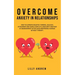 Overcome Anxiety in Relationships: How to Eliminate Negative Thinking, Jealousy, Attachment, and Couple Conflicts-Insecurity and Fear of Abandonment O
