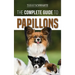 The Complete Guide to Papillons: Choosing, Feeding, Training, Exercising, and Loving your new Papillon Dog