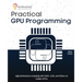 Practical GPU Programming: High-performance computing with CUDA, CuPy, and Python on modern GPUs