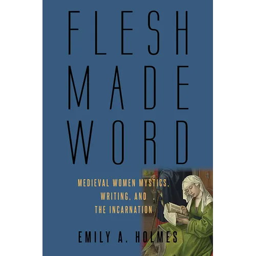Flesh Made Word: Medieval Women Mystics, Writing, and the Incarnation