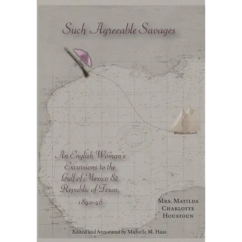 Such Agreeable Savages: An Englishwoman's Excursions to the Gulf of Mexico & Republic of Texas, 1842-1846