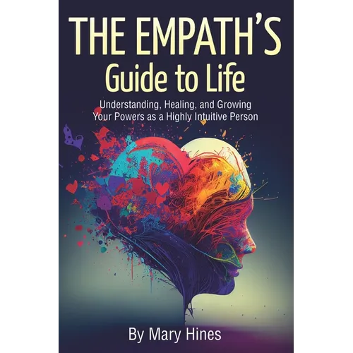 The Empath's Guide to Life: Understanding, Healing, and Growing Your Powers as a Highly Intuitive Person