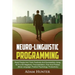 Neurolinguistic Programming: Read People And Think Positively And Successfully Using NLP to Kill Negativity, Procrastination, Fear And Phobias (Bod