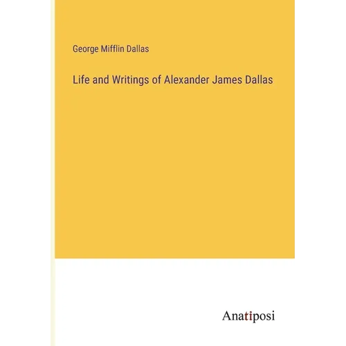 Life and Writings of Alexander James Dallas