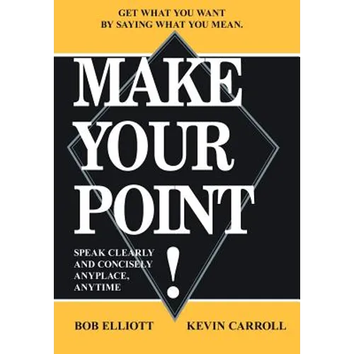 Make Your Point!: Speak Clearly and Concisely Anyplace, Anytime