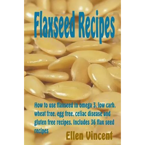 Flaxseed Recipes: How to use flaxseed in omega 3, low carb, wheat free, egg free, celiac disease and gluten free recipes. Includes 36 flax seed recipe