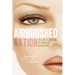 Airbrushed Nation: The Lure and Loathing of Women's Magazines