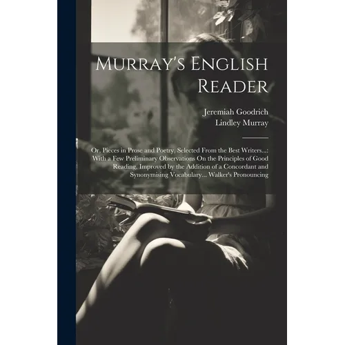 Murray's English Reader: Or, Pieces in Prose and Poetry, Selected From the Best Writers...: With a Few Preliminary Observations On the Principl