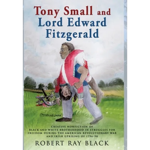 Tony Small and Lord Edward Fitzgerald: Creative nonfiction of black and white brotherhood in struggles for freedom during the American Revolutionary W