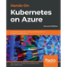 Hands-On Kubernetes on Azure - Second Edition: Automate management, scaling, and deployment of containerized applications