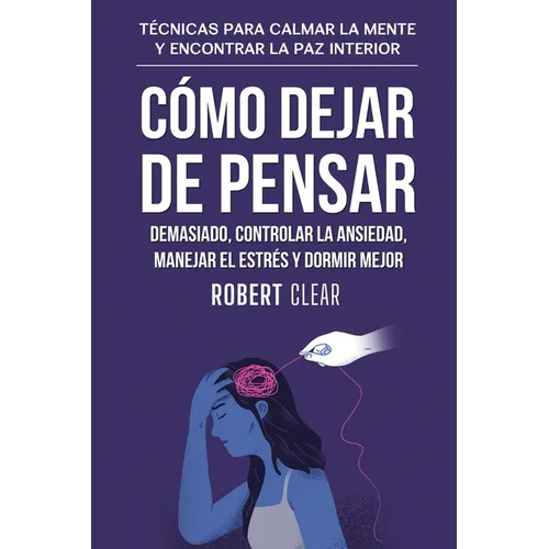 Cómo Dejar de Pensar Demasiado, Controlar la Ansiedad, Manejar el Estrés y Dormir Mejor: Técnicas para Calmar la Mente y Encontrar la Paz Interior