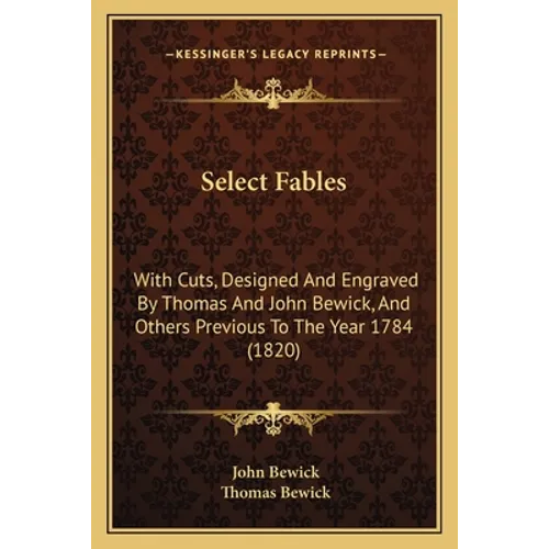 Select Fables: With Cuts, Designed And Engraved By Thomas And John Bewick, And Others Previous To The Year 1784 (1820)