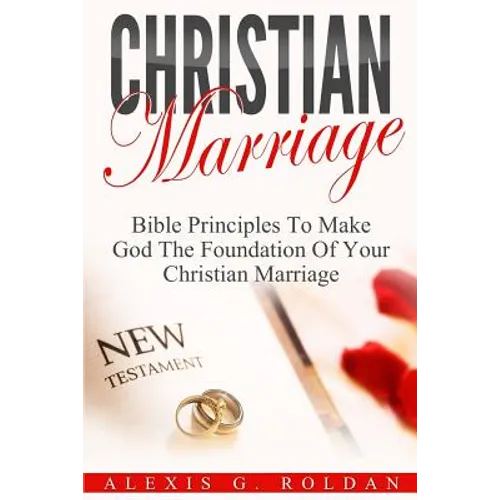 Christian Marriage: Bible Principles To Make God The Foundation Of Your Christian Marriage