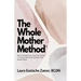 The Whole Mother Method: How to Call Back Your Voice From the Pain of C-Section Birth Trauma and Renew Your Spiritual Power: How to Call Back Your Voi
