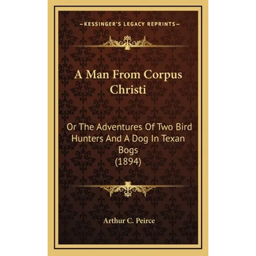 A Man From Corpus Christi: Or The Adventures Of Two Bird Hunters And A Dog In Texan Bogs (1894)