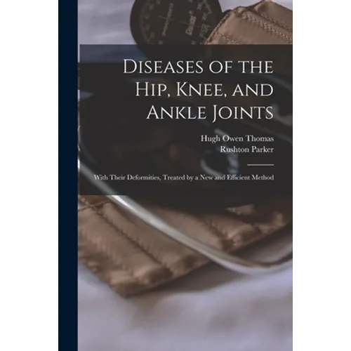 Diseases of the Hip, Knee, and Ankle Joints: With Their Deformities, Treated by a New and Efficient Method