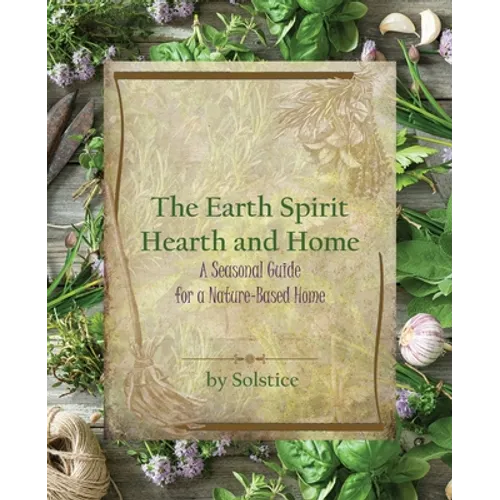 The Earth Spirit Hearth and Home: A Seasonal Guide for a Nature-Based Home