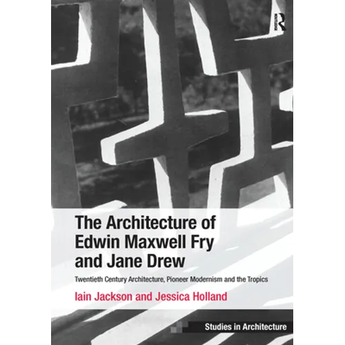 The Architecture of Edwin Maxwell Fry and Jane Drew: Twentieth Century Architecture, Pioneer Modernism and the Tropics. Iain Jackson and Jessica Holla