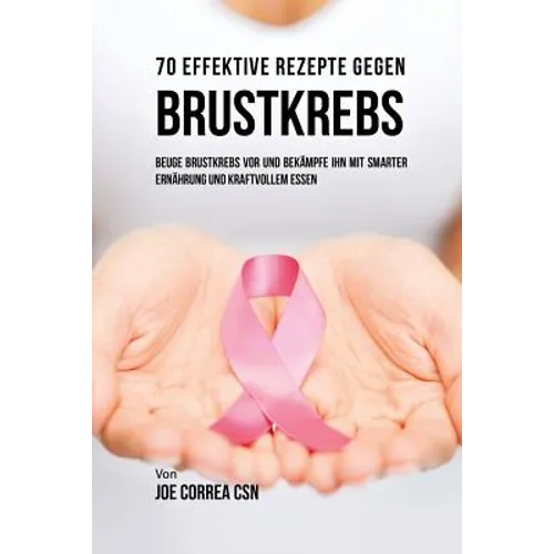 70 Effektive Rezepte gegen Brustkrebs: Beuge Brustkrebs vor und bekämpfe ihn mit smarter Ernährung und kraftvollem Essen - Paperback