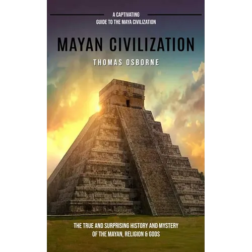 Mayan Civilization: A Captivating Guide to the Maya Civilization (The True and Surprising History and Mystery of the Mayan, Religion & God