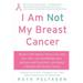 I Am Not My Breast Cancer: Women Talk Openly about Love & Sex, Hair Loss & Weight Gain, Mothers & Daughters, and Being a Woman with Breast Cancer
