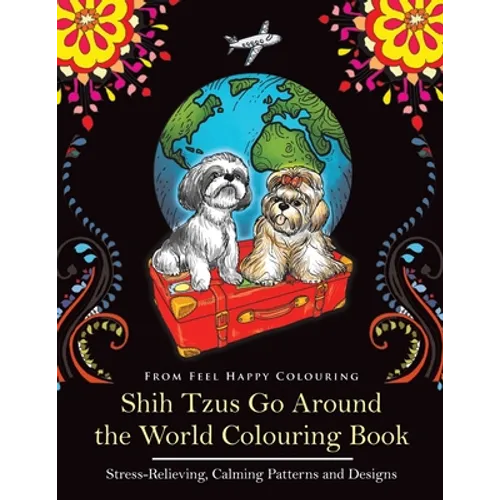 Shih Tzus Go Around the World Colouring Book: Fun Shih Tzu Colouring Book for Adults and Kids 10+